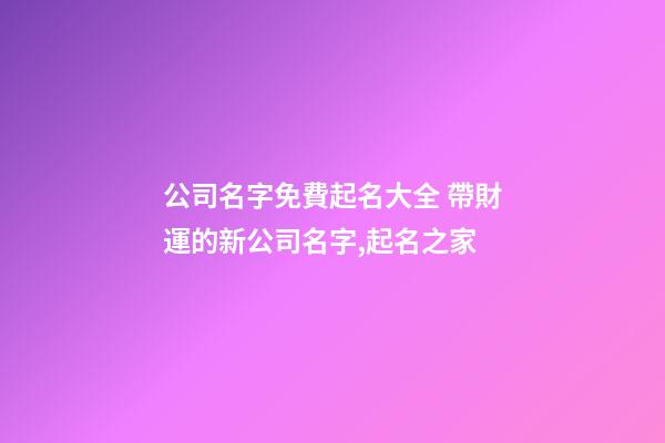 公司名字免費起名大全 帶財運的新公司名字,起名之家